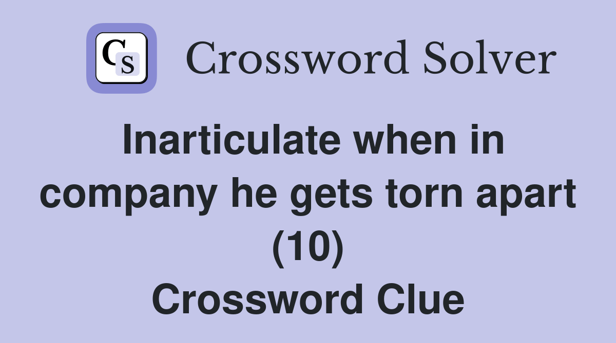 Inarticulate when in company he gets torn apart (10) Crossword Clue Answers Crossword Solver